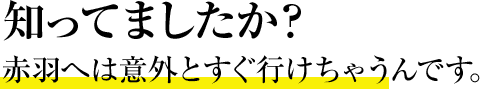 知ってましたか？赤羽へは意外とすぐ行けちゃうんです。