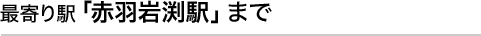 最寄り駅「赤羽岩渕駅」まで